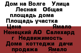 Дом на Волге › Улица ­ Лесная › Общая площадь дома ­ 85 › Площадь участка ­ 38 › Цена ­ 2 500 000 - Ямало-Ненецкий АО, Салехард г. Недвижимость » Дома, коттеджи, дачи продажа   . Ямало-Ненецкий АО